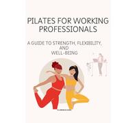 Pilates for Working Professionals: A Guide to Strength, Flexibility, and Well-being