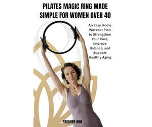PILATES MAGIC RING MADE SIMPLE FOR WOMEN OVER 40: An Easy Home Workout Plan to Strengthen Your Core, Improve Balance, and Support Healthy Aging