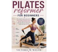 PILATES REFORMER FOR BEGINNERS: The Complete Step-by-Step Guide to Core Strength, Flexibility, Posture, Fat Loss, and Full-Body Toning with Easy Reformer Workouts for Women and Men Over 30