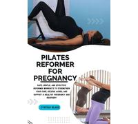 PILATES REFORMER FOR PREGNANCY: Safe, Gentle, and Effective Reformer Workouts to Strengthen Your Core, Relieve Aches, and Support a Healthy Pregnancy and Recovery