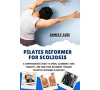 PILATES REFORMER FOR SCOLIOSIS: A Comprehensive Guide to Spinal Alignment, Core Stability, and Pain-Free Movement Through Targeted Reformer Exercises