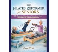 Pilates Reformer for Seniors: 100+ Illustrated Exercises to Tone Your Core, Ease Joint Pain & Improve Posture