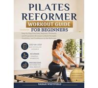 PILATES REFORMER WORKOUT GUIDE FOR BEGINNERS: Step-by-Step Exercises, Beginner Workouts, and Progressive Routines to Build Strength, Flexibility, and Confidence on the Reformer