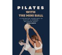 PILATES WITH THE MINI BALL: illustrated Exercises to Sculpt a Strong, Balanced Body