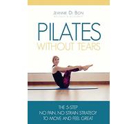 Pilates Without Tears: The 5-step no pain, no strain strategy to move and feel great