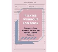 Pilates Workout Log Book: Flexibility, Core Strength, Balance, and Session Tracking Notebook