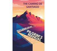 Pilgrim’s Manual for the Camino de Santiago: How to Prepare Your Body, Backpack, and Mind to Truly Experience the Camino de Santiago