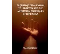 Pilgrimage From Known To Unknown And The Meditation Techniques Of Lord Shiva