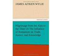Pilgrimage From The Alps To The Tiber Or The Influence Of Romanism On Trade, Justice, And Knowledge