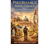 Pilgrimage Paths of Grace: A Catholic Travel Guide to the World’s Most Powerful Holy Sites