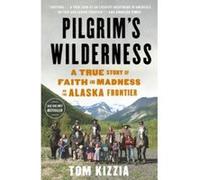 Pilgrim's Wilderness: A True Story of Faith and Madness on the Alaska Frontier Tom Kizzia (Auteur)