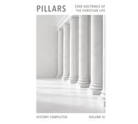 Pillars: Core Doctrines Of The Christian Life: Volume Six - History Completed