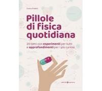 Pillole Di Fisica Quotidiana. 20 Temi Con Esperimenti Per Tutti E Approfondimenti Per I Più Curiosi