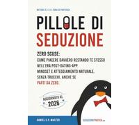 Pillole di seduzione: Zero scuse: come piacere davvero restando te stesso nell'era post-dating-app. Mindset e atteggiamento naturale, senza trucchi, anche se parti da zero.