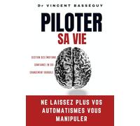 Piloter sa vie: Ne laissez plus vos automatismes vous manipuler - Gestion des émotions, confiance en soi et changement durable