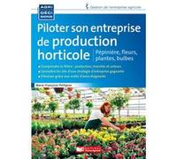 Piloter son entreprise de production horticole: Fleurs, plantes, pépinière, bulbes