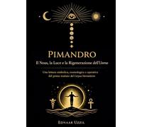 PIMANDRO Il Nous, la Luce e la Rigenerazione dell’Uomo: Una lettura simbolica, cosmologica e operativa del primo trattato del Corpus Hermeticum
