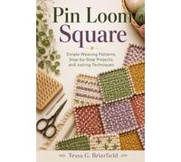 Pin Loom Square: Simple Weaving Patterns, Step-by-Step Projects, and Joining Techniques
