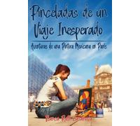 PINCELADAS DE UN VIAJE INESPERADO: Aventuras De Una Pintora Mexicana En París.
