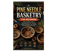 PINE NEEDLE BASKETRY FOR BEGINNERS: A Step-by-Step Guide to Gathering Materials, Learning Coiling Techniques, and Creating Beautiful Handmade Design