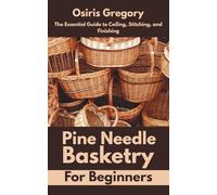 Pine Needle Basketry for Beginners: The Essential Guide to Coiling, Stitching, and Finishing