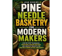 Pine Needle Basketry For Modern Makers: Step-By-Step Techniques, Traditional Weaving Methods, And Creative Projects For Crafting Stunning Natural Fiber Baskets