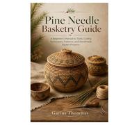 Pine Needle Basketry Guide: A Beginner’s Manual to Tools, Coiling Techniques, Patterns, and Handmade Basket Projects