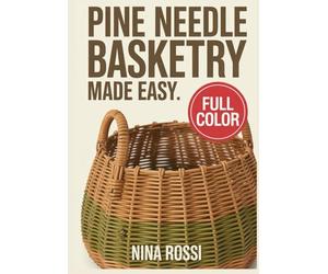 PINE NEEDLE BASKETRY MADE EASY: 30 STEP BY STEP SIMPLE STITCHES, PATTERNS, AND PROJECTS FOR BEGINNERS