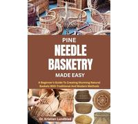 PINE NEEDLE BASKETRY MADE EASY: A Beginner’s Guide To Creating Stunning Natural Baskets With Traditional And Modern Methods