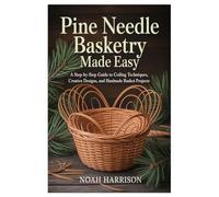 Pine Needle Basketry Made Easy: A Step-by-Step Guide to Coiling Techniques, Creative Designs, and Handmade Basket Projects