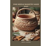 PINE NEEDLE BASKETRY MADE EASY: Beginner Projects, Tips, Tools & Step-By-Step Instructions