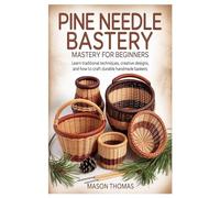 Pine Needle Basketry Mastery for Beginners: Learn Traditional Techniques, Creative Designs, and How to Craft Durable Handmade Baskets