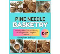 PINE NEEDLE BASKETRY: Step-by-Step Guide to Creating Stunning Baskets Using Pine Needles