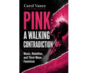 Pink: A Walking Contradiction: Music, Rebellion, and Third-Wave Feminism
