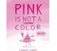 Pink Is Not a Color by Lindsay Ward Lindsay Ward (Auteur)