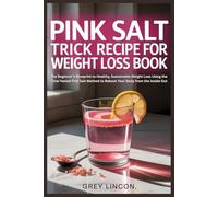 Pink Salt Trick Recipe for Weight Loss Book: The Beginner’s Blueprint to Healthy, Sustainable Weight Loss Using the Time-Tested Pink Salt Method to Reboot Your Body from the Inside Out
