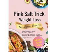 Pink Salt Trick Weight Loss For Women Over 50: Simple Recipes with Meal Plan, and Smart Nutrition Tips to Balance Hormones, Boost Energy, and Support Healthy Digestion