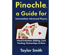 Pinochle, a Guide for Intermediate-Advanced Players: Hand Evaluation, Bidding, Card Tracking, Partnerships, & More