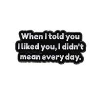 Pin's en émail « When I told you I liked you, I didn't mean every day », Acier inoxydable, Sans pierre précieuse