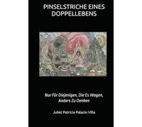 PINSELSTRICHE EINES DOPPELLEBENS: Nur Für Diejenigen, Die Es Wagen, Anders Zu Denken