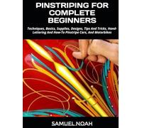PINSTRIPING FOR COMPLETE BEGINNERS: Techniques, Basics, Supplies, Designs, Tips And Tricks, Hand-Lettering And How-To Pinstripe Cars, And Motorbikes
