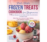 Pint-Style Frozen Treats Cookbook for Beginners: 110 Easy Recipes for Ice Cream, Sorbet, Smoothie Bowls & Protein Treats - Dairy-Free, Low-Calorie & Vegan Options, plus 10 Playful Creations