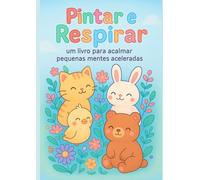 PINTAR E RESPIRAR: UM LIVRO PARA ACALMAR PEQUENAS MENTES ACELERADAS