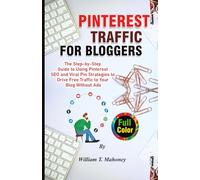 Pinterest Traffic for Bloggers: The Step-by-Step Guide to Using Pinterest SEO and Viral Pin Strategies to Drive Free Traffic to Your Blog Without Ads