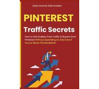 Pinterest Traffic Secrets: How to Get Endless Free Traffic & Buyers from Pinterest Without Spending on Ads Even If You’ve Never Pinned Before