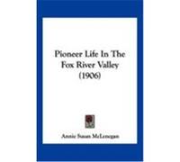 Pioneer Life in the Fox River Valley (1906) McLenegan, Annie Susan (Auteur)