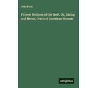 Pioneer Mothers of the West. Or, Daring and Heroic Deeds of American Women