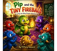 Pip and the Tiny Fireball: A Pip Baby Dragon Adventure