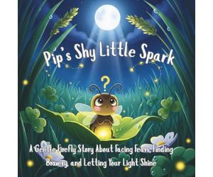 Pip’s Shy Little Spark: A Gentle Firefly Story About Facing Fears, Finding Bravery, and Letting Your Light Shine