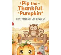 Pip the Thankful Pumpkin: A Little Pumpkin With a Big Helping Heart